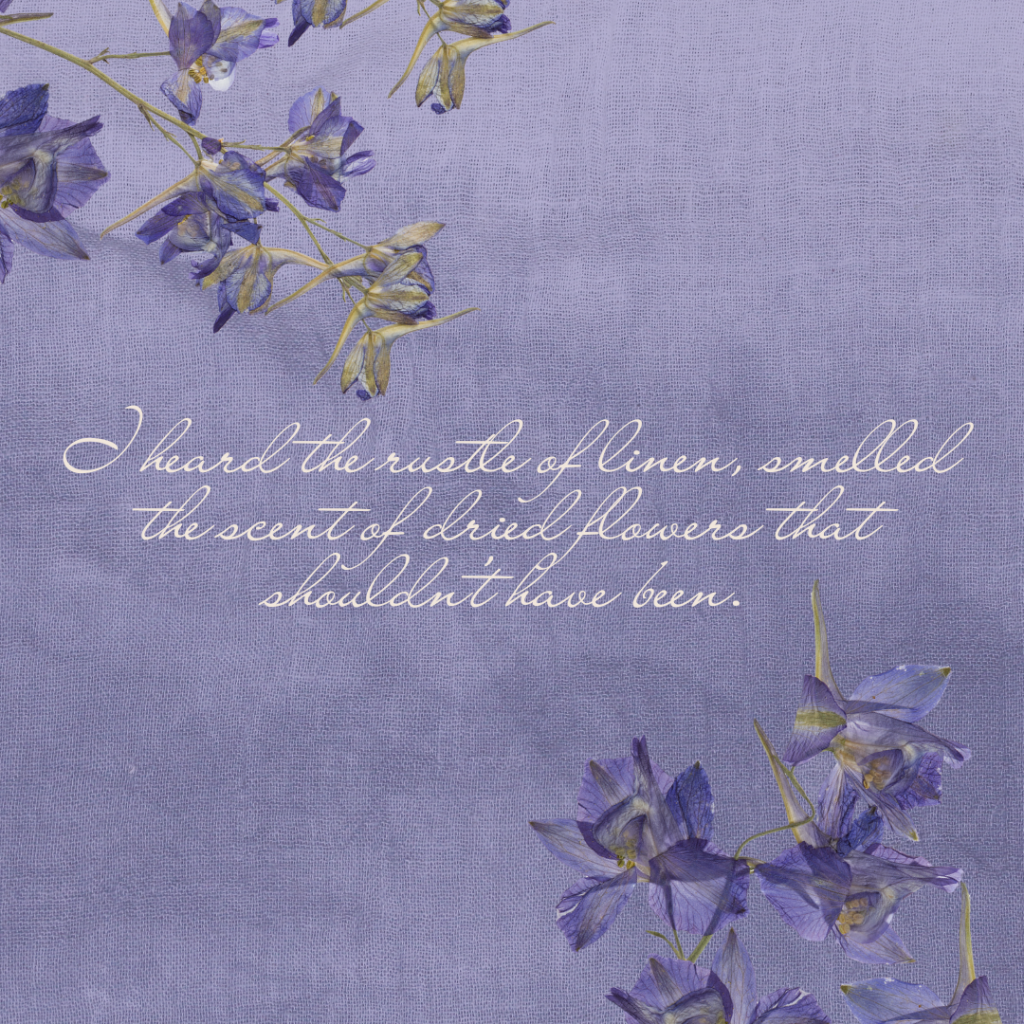 Image with a lavender fabric-textured background with dried purple flowers in the corners. Text in script in the center reads "I heard the rustle of linen, smelled the scent of dried flowers that shouldn't have been."