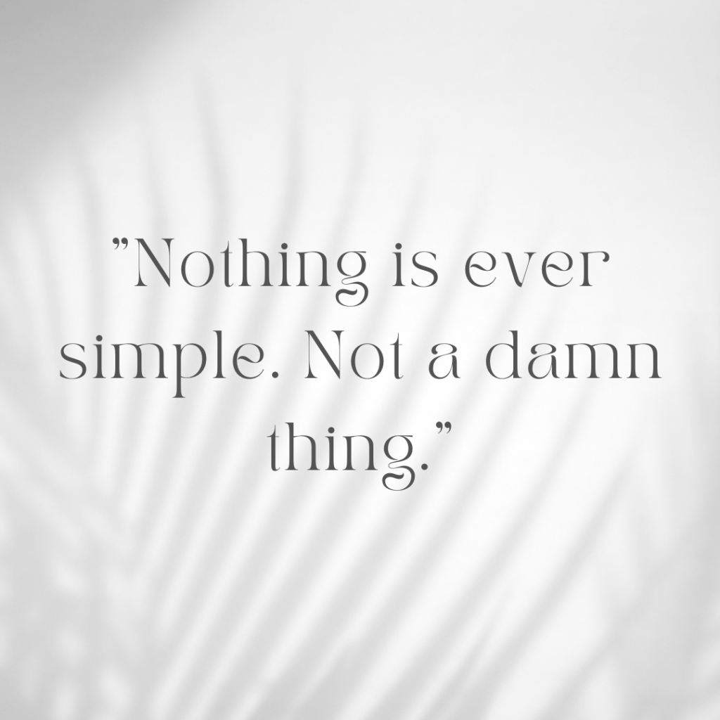 A white back ground with the shadow of a fern. Black words read "Nothing is ever simple. Not a damn thing."