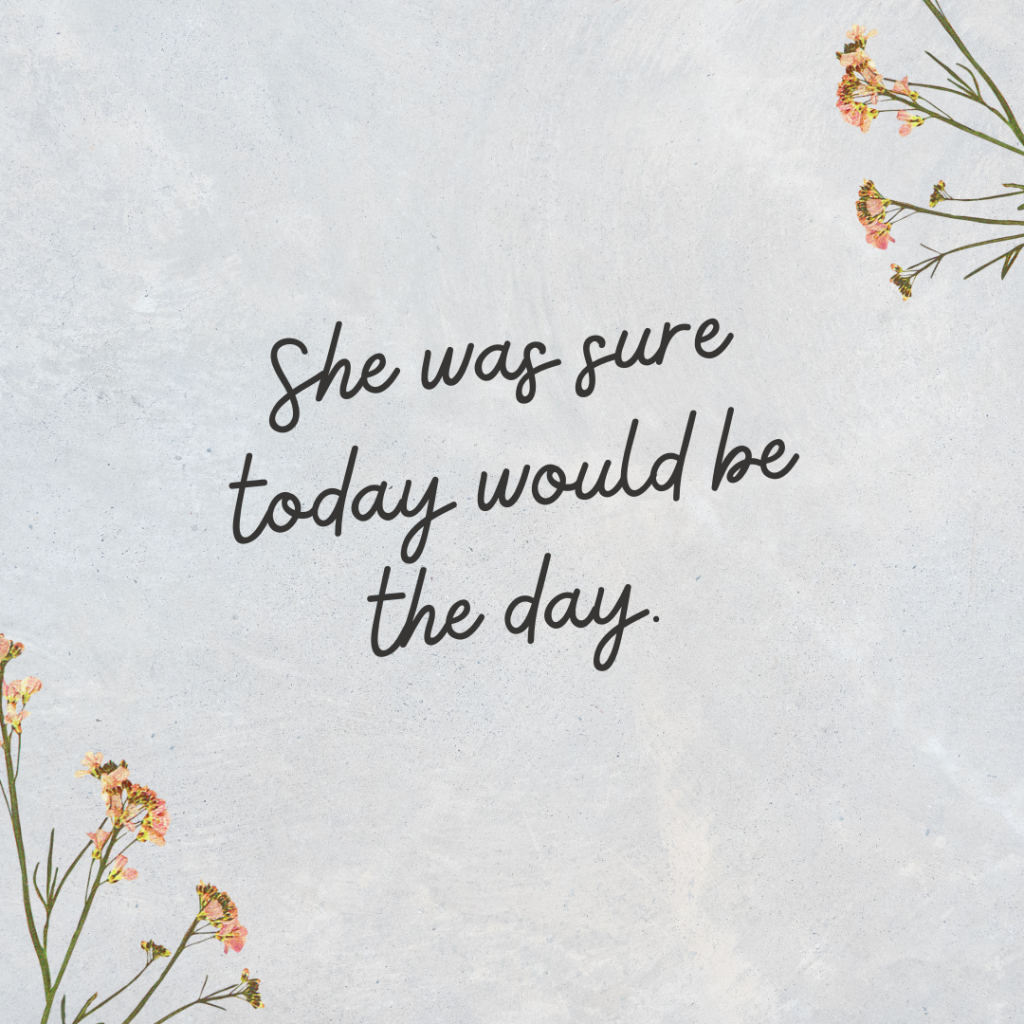 A gray textured background with sprigs of flowers in two corners. Black text reads "She was sure today would be the day."