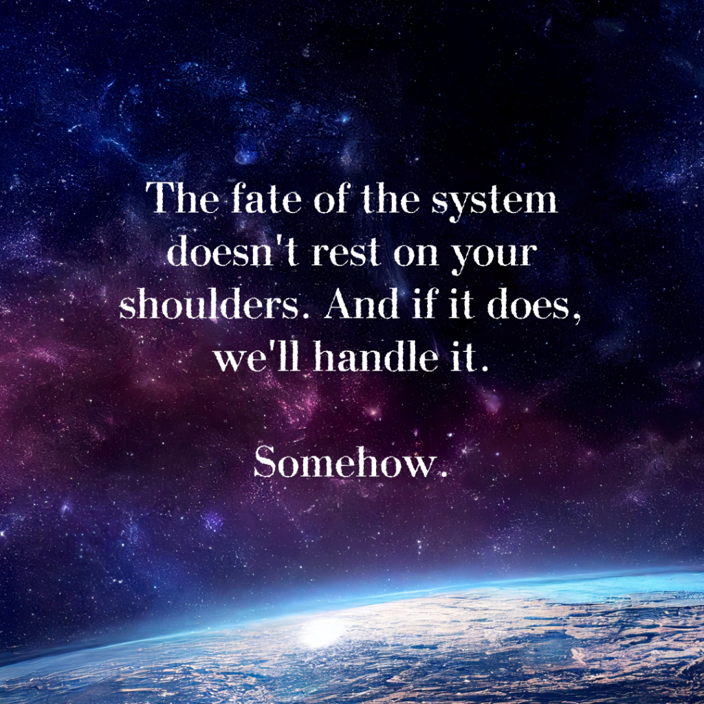 A blue and purple starscape from orbit over a planetary surface. Words in white: "The fate of the system doesn't rest on your shoulders. And if it does, we'll handle it. Somehow."