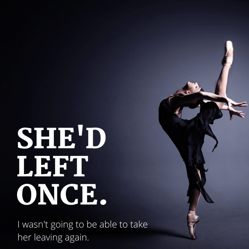 Ballet dancer arching with one leg above her head. Words in white: "She'd left once. I wasn't going to be able to take her leaving again."