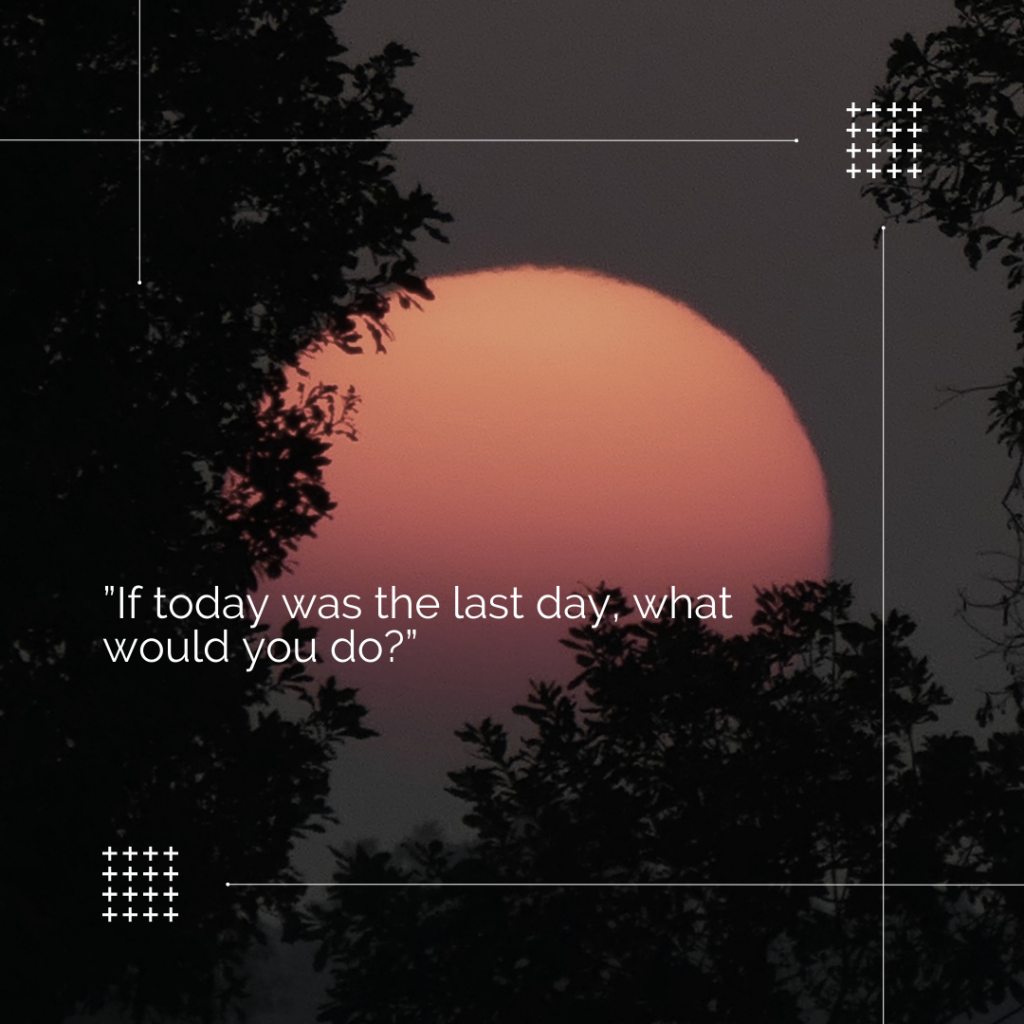 A large sunset with trees in the foreground. Words in white: “If today was the last day, what would you do?”