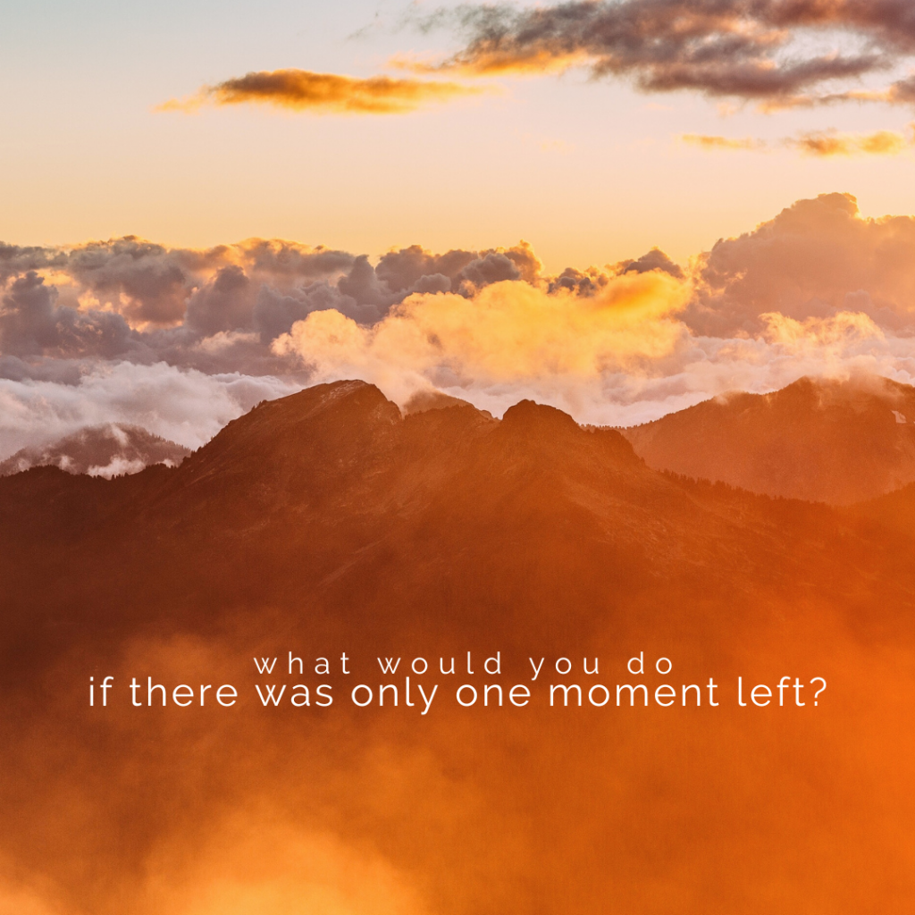 Clouds and sky over a mountain in the foreground. Words in white: "What would you do if there was only one moment left?"